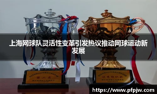 上海网球队灵活性变革引发热议推动网球运动新发展