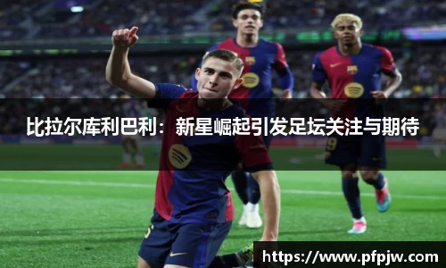 比拉尔库利巴利：新星崛起引发足坛关注与期待